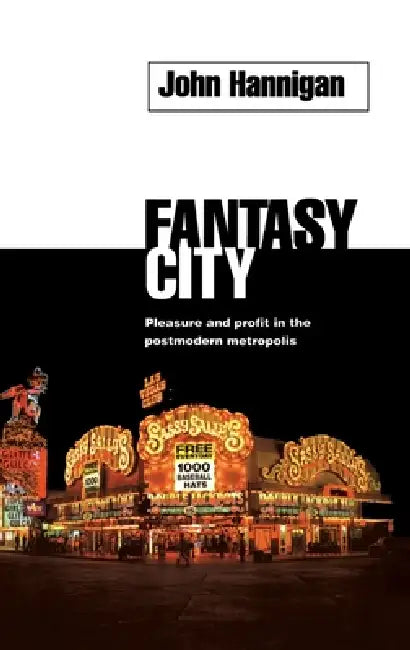 Fantasy City: Pleasure and Profit in the Postmodern Metropolis by John Hannigan