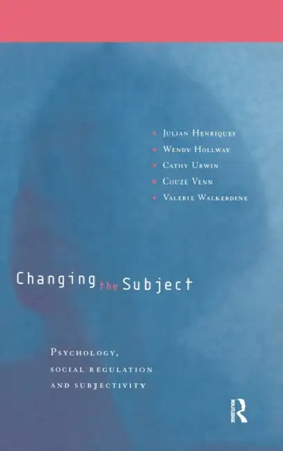 Changing the Subject: Psychology, Social Regulation and Subjectivity by Julian Henriques, Wendy Hollway, Cathy Urwin