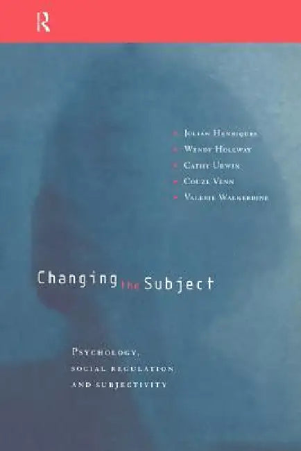 Changing the Subject: Psychology, Social Regulation and Subjectivity by Julian Henriques
