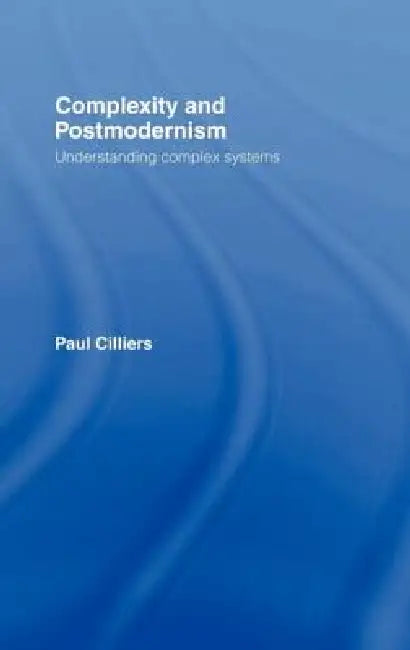 Complexity and Postmodernism: Understanding Complex Systems by Paul Cilliers