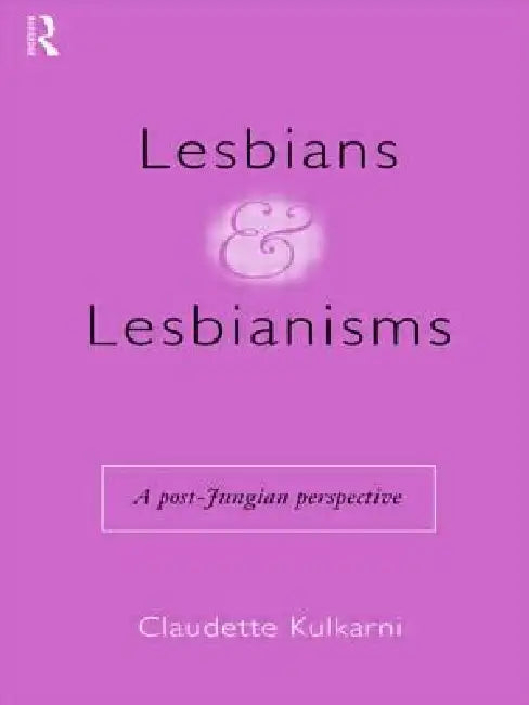 Lesbians and Lesbianisms: A Post-Jungian Perspective by Claudette Kulkarni