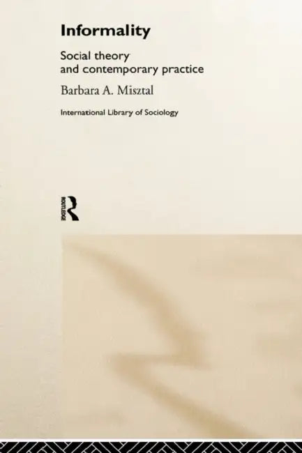 Informality: Social Theory and Contemporary Practice by Barbara Misztal
