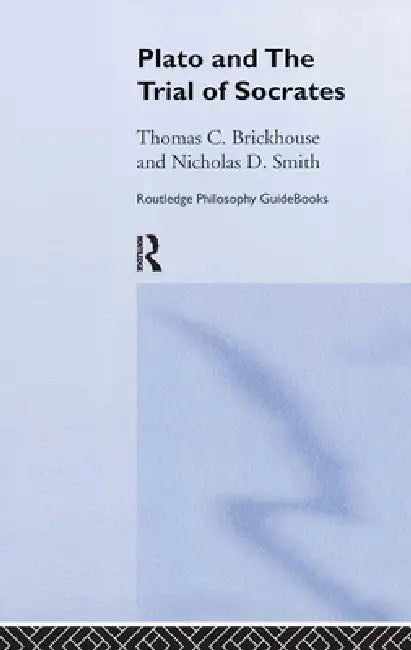 Routledge Philosophy GuideBook to Plato and the Trial of Socrates by Thomas C. Brickhouse, Nicholas D. Smith