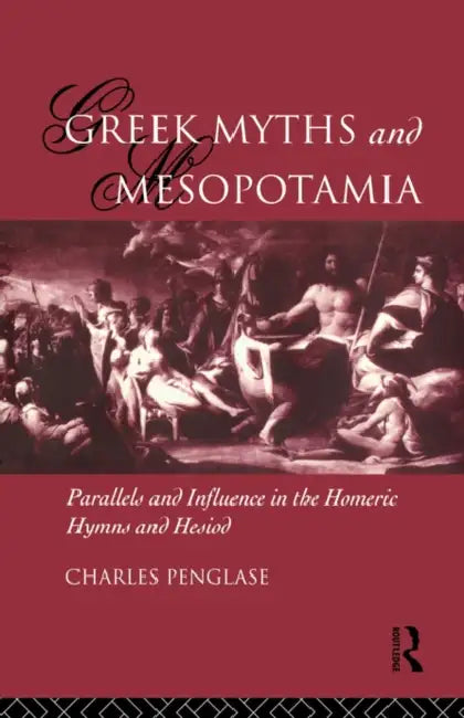 Greek Myths and Mesopotamia: Parallels and Influence in the Homeric Hymns and Hesiod by Charles Penglase