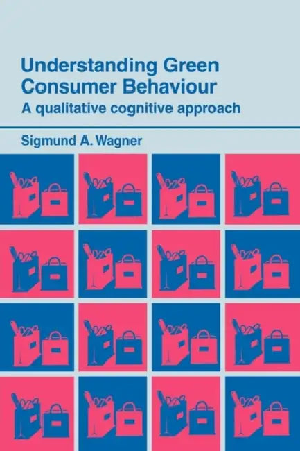 Understanding Green Consumer Behaviour: A Qualitative Cognitive Approach by Sigmund A. Wagner