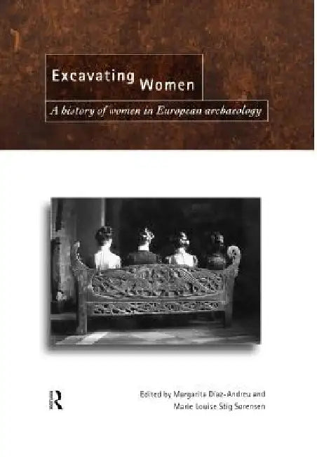 Excavating Women: A History of Women in European Archaeology by Magarita Díaz-Andreu, Marie Louise Stig Sorensen