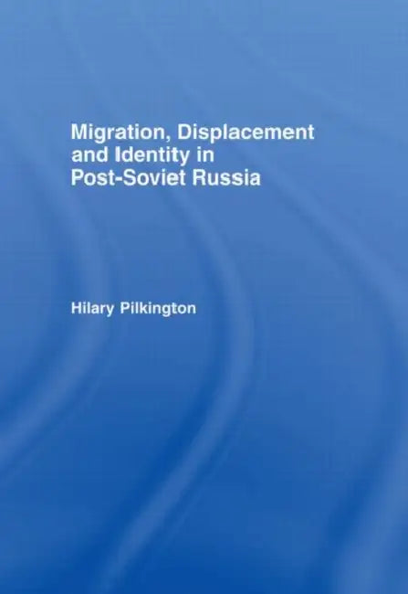Migration, Displacement and Identity in Post-Soviet Russia by Pilkington Hilary