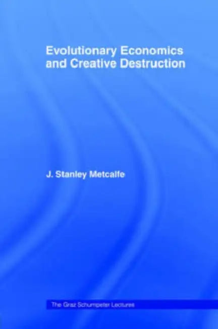 Evolutionary Economics and Creative Destruction by J. Stanley Metcalfe
