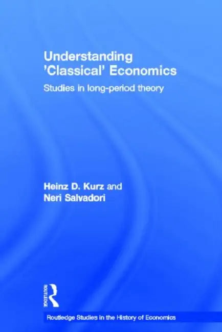 Understanding 'Classical' Economics: Studies in Long Period Theory by Kurz Heinz D.