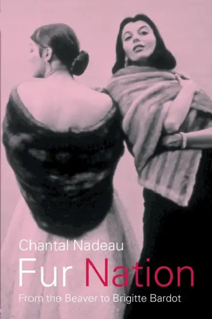 Fur Nation: From the Beaver to Brigitte Bardot by Chantal Nadeau