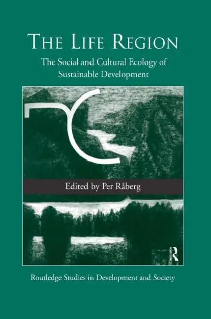 The Life Region: The Social and Cultural Ecology of Sustainable Development by Per Raberg
