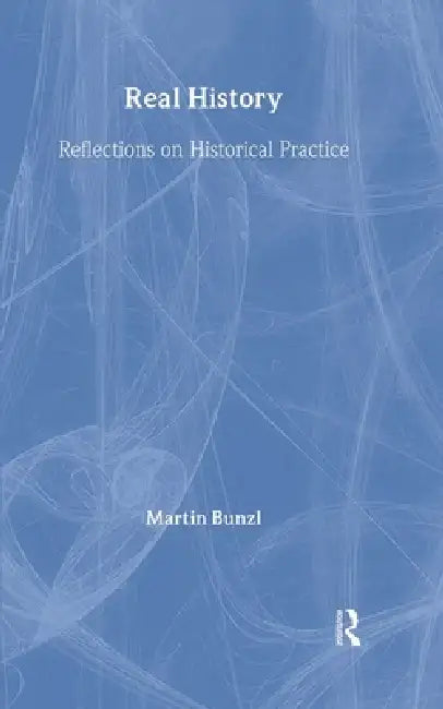 Real History: Reflections on Historical Practice by Martin Bunzl