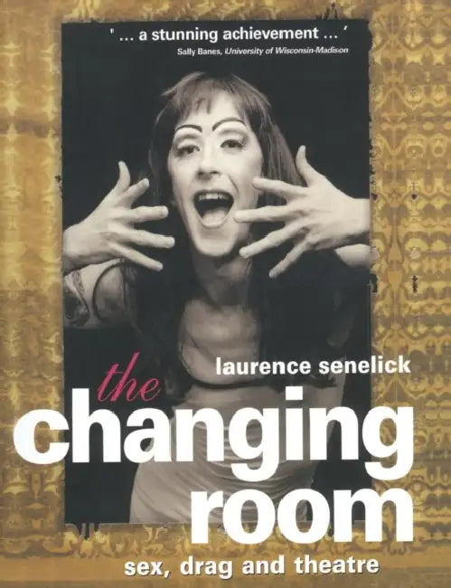 The Changing Room: Sex, Drag and Theatre by Laurence Senelick