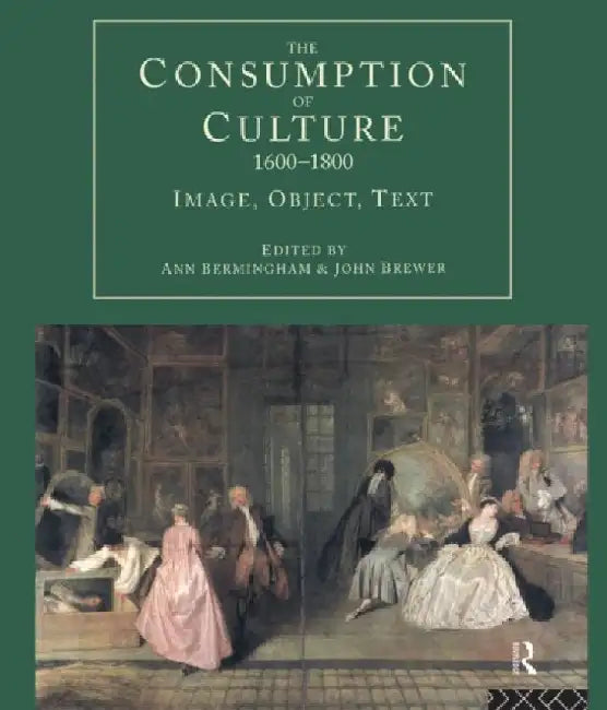 The Consumption of Culture 1600-1800: Image, Object, Text by Ann (EDT)/ Brewer, John (EDT) Bermingham