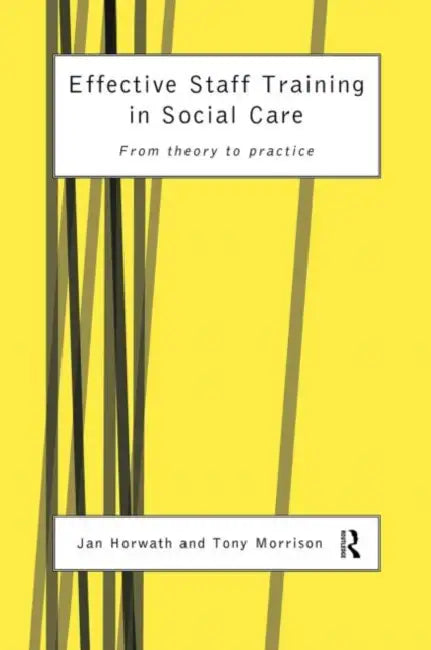 Effective Staff Training in Social Care: From Theory to Practice by Horwath Jan