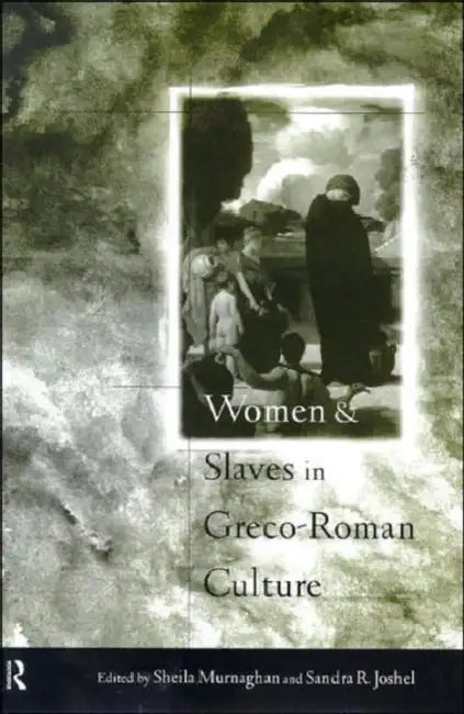 Women and Slaves in Greco-Roman Culture: Differential Equations by Sandra R. Joshel, Sheila Murnaghan