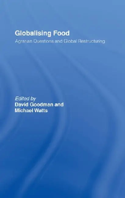 Globalising Food: Agrarian Questions and Global Restructuring by David Goodman, Michael Watts
