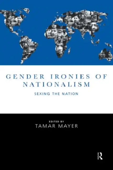 Gender Ironies of Nationalism: Sexing the Nation by Mayer Tamar