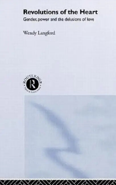 Revolutions of the Heart: Gender, Power and the Delusions of Love by Wendy Langford
