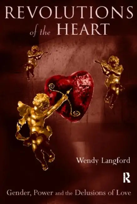 Revolutions of the Heart: Gender, Power and the Delusions of Love by Wendy Langford