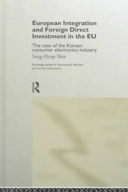 European Integration and Foreign Direct Investment in the EU: The Case of the Korean Consumer Electronics Industry by Shin Sang-Hyup