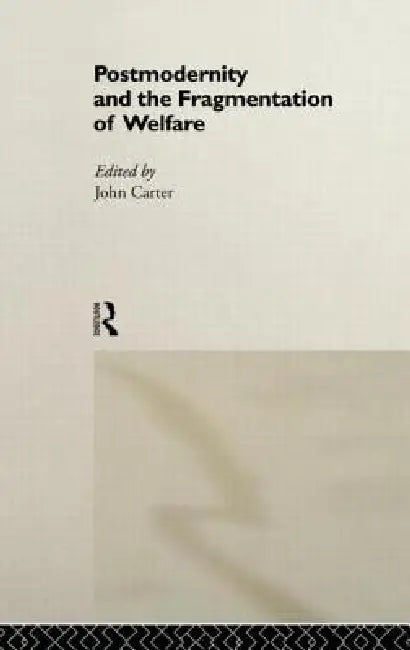 Postmodernity and the Fragmentation of Welfare by John Carter