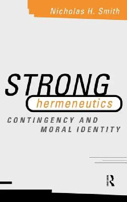 Strong Hermeneutics: Contingency and Moral Identity by Nicholas H. Smith