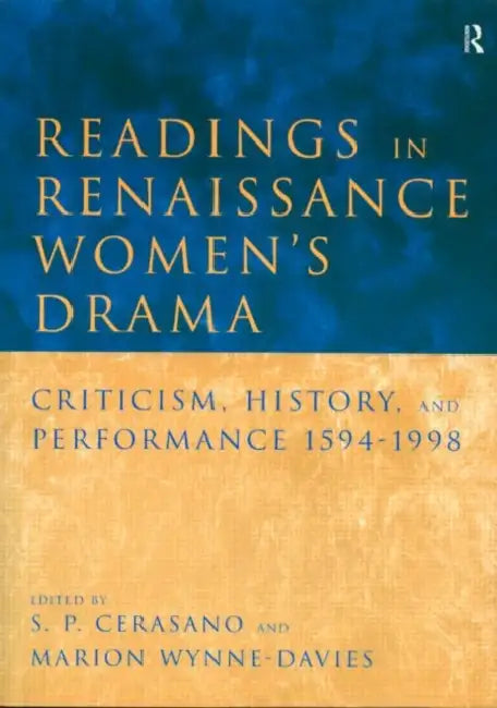 Readings in Renaissance Women's Drama: Criticism, History, and Performance 1594-1998 by S. P. Cerasano, Marion Wynne-Davies