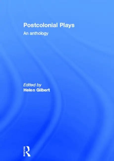 Postcolonial Plays: An Anthology by Gilbert Helen