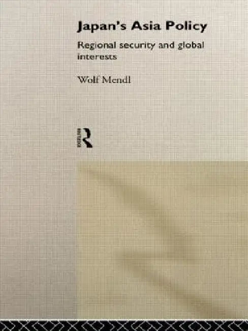 Japan's Asia Policy: Regional Security and Global Interests by Wolf Mendl