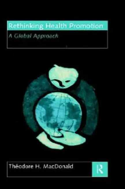 Rethinking Health Promotion: A Global Approach by Theodore H. MacDonald