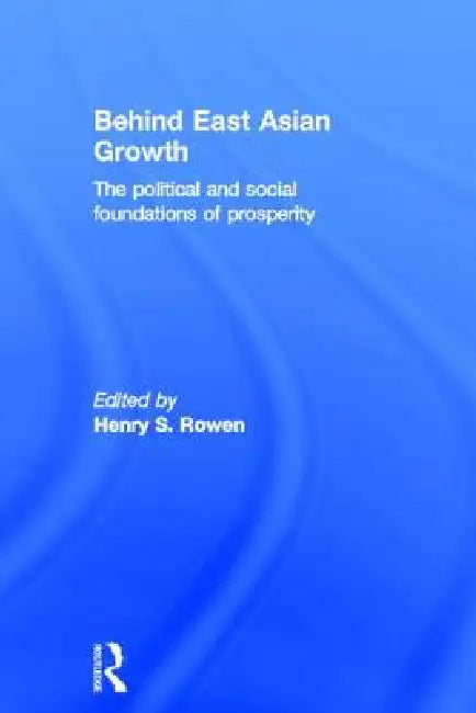 Behind East Asian Growth: The Political and Social Foundations of Prosperity by Henry S. Rowen