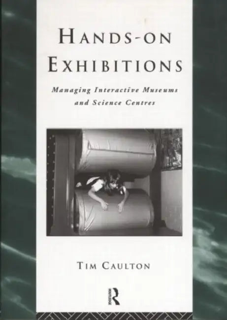 Hands-On Exhibitions: Managing Interactive Museums and Science Centres by Tim Caulton