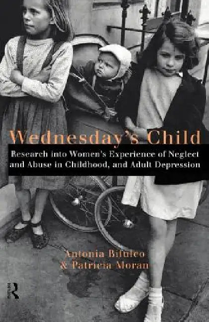 Wednesday's Child: Research into Women's Experience of Neglect and Abuse in Childhood and Adult Depression by Bifulco Antonia