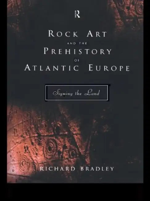 Rock Art and the Prehistory of Atlantic Europe: Signing the Land by Bradley Mr Richard