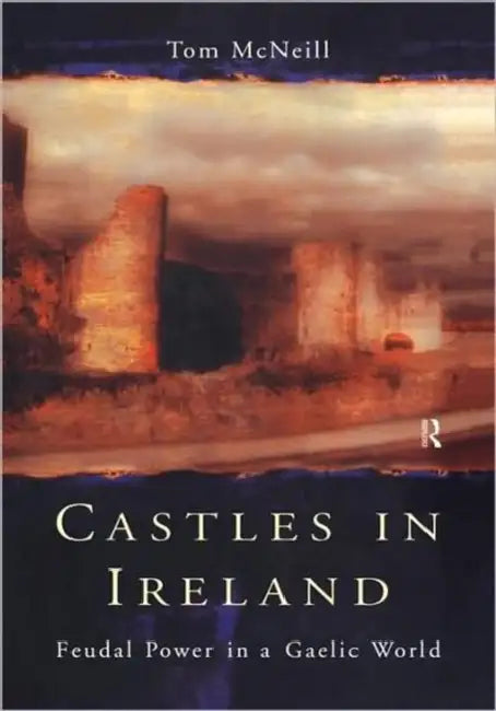 Castles in Ireland: Feudal Power in a Gaelic World by T. E. McNeill