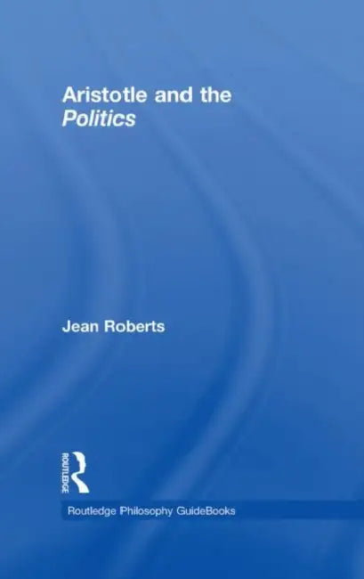 Routledge Philosophy Guidebook to Aristotle and the Politics by Roberts Jean