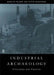 Industrial Archaeology: Principles and Practice by Palmer Marilyn