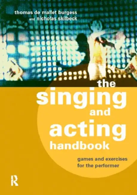 The Singing and Acting Handbook: Games and Exercises for the Performer by Thomas de Mallet Burgess, Nicholas Skilbeck