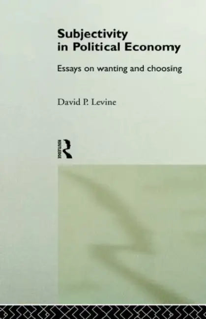 Subjectivity in Political Economy: Essays on Wanting and Choosing by David P. Levine