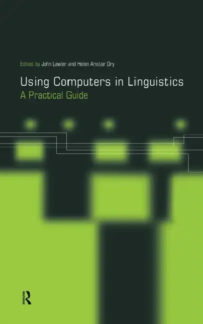 Using Computers in Linguistics: A Practical Guide by Helen Aristar Dry, John Lawler