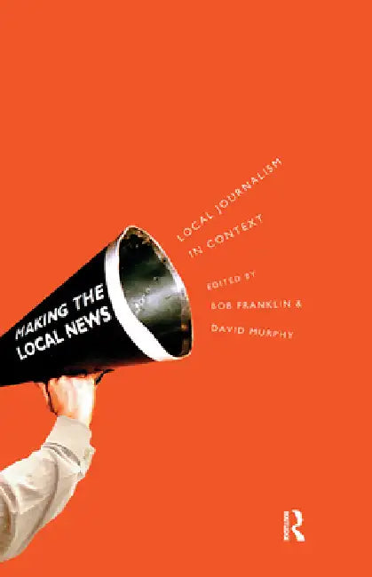 Local Journalism and Local Media: Making the Local News by Bob Franklin