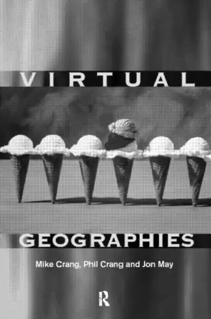 Virtual Geographies: Bodies, Space and Relations by Mike Crang, Phil Crang, Jon May