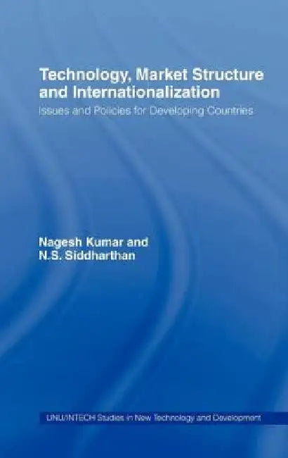 Technology, Market Structure and Internationalization: Issues and Policies for Developing Countries by Nagesh Kumar, N. S. Siddharthan