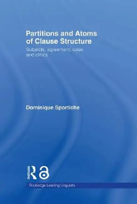 Partitions and Atoms of Clause Structure: Subjects, Agreement, Case and Clitics by Dominique Sportiche