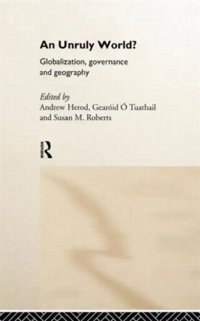 An Unruly World?: Globalization, Governance and Geography by Andrew Herod, Geroid O. Tuathail, Susan M. Roberts