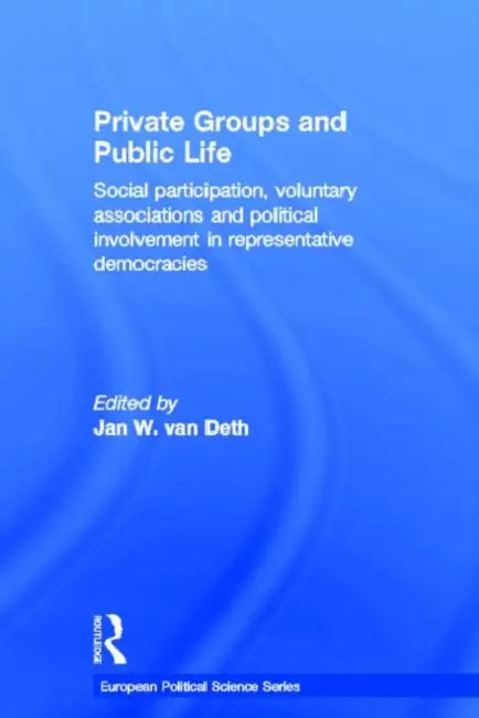Private Groups and Public Life: Social Participation and Political Involvement in Representative Democracies by van Deth Jan W.
