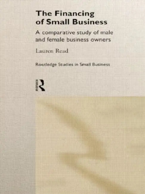 The Financing of Small Business: A Comparative Study of Male and Female Small Business Owners by Read Lauren Helena