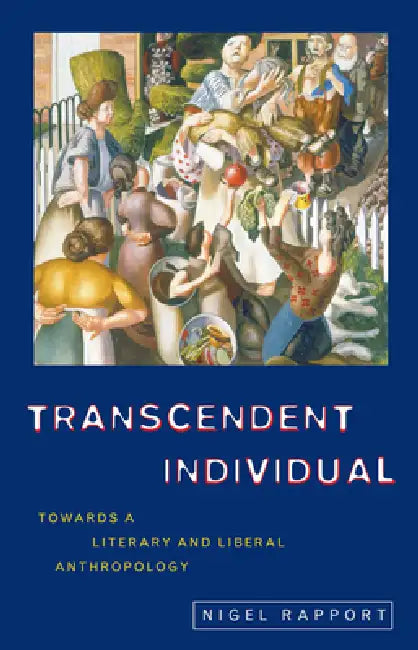 Transcendent Individual: Essays Toward a Literary and Liberal Anthropology by Rapport Nigel