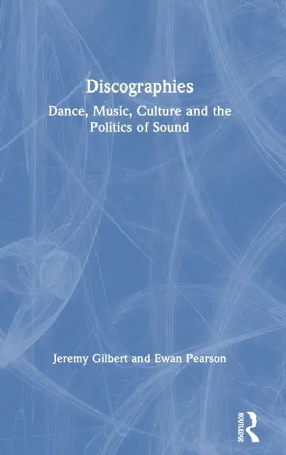 Discographies: Dance, Music, Culture and the Politics of Sound by Jeremy Gilbert, Ewan Pearson